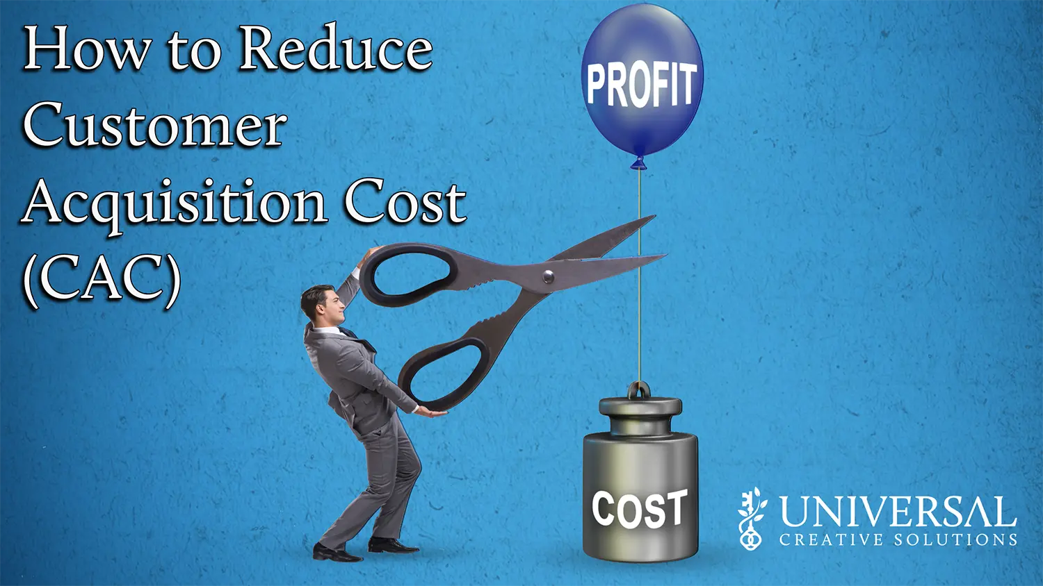 How to Reduce Customer Acquisition Cost (CAC) | Universal Creative ...